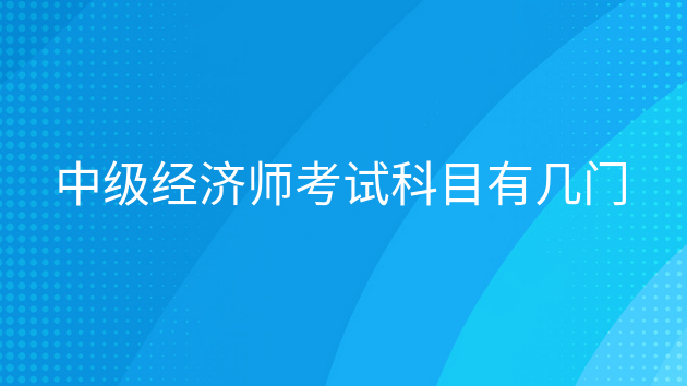 重庆中级经济师考试科目有几门