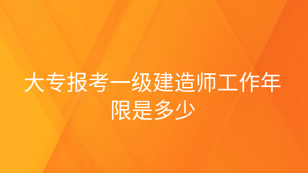 重庆大专报考一级建造师工作年限是多少