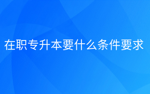 重庆在职专升本要什么条件要求