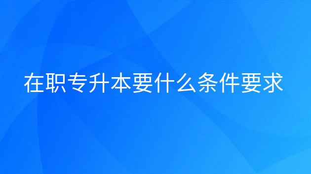 重庆在职专升本要什么条件要求