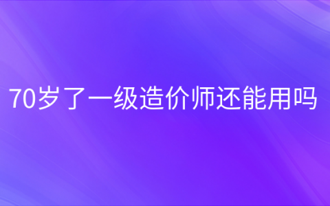 重庆70岁了一级造价师还能用吗