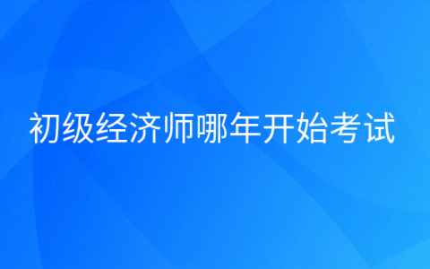 重庆初级经济师哪年开始考试