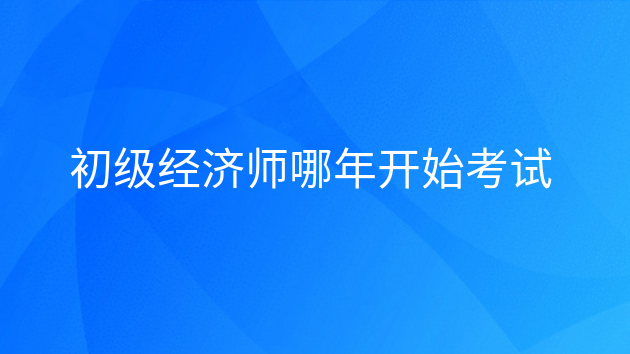 重庆初级经济师哪年开始考试