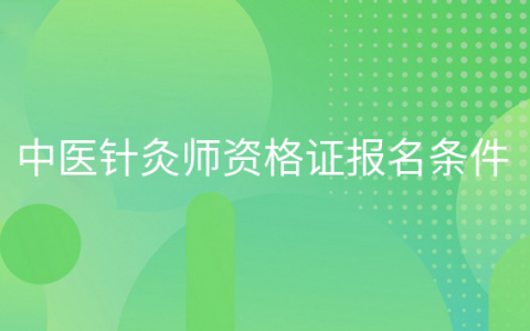 重庆中医针灸师资格证报名条件