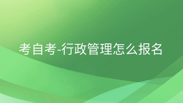 重庆考自考-行政管理怎么报名