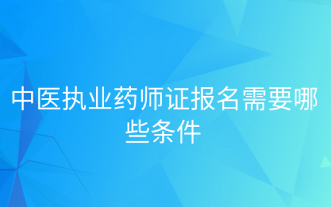 重庆中医执业药师证报名需要哪些条件