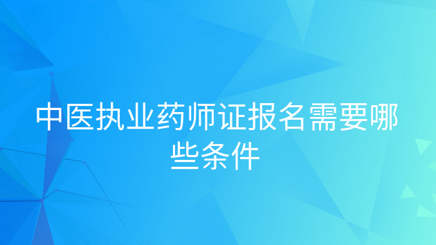 重庆中医执业药师证报名需要哪些条件