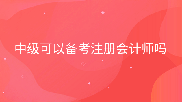 重庆中级可以备考注册会计师吗