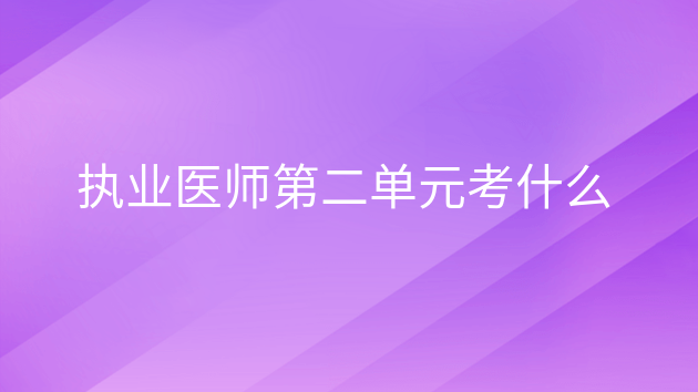 重庆执业医师第二单元考什么