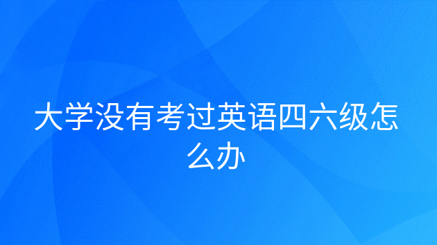 重庆大学没有考过英语四六级怎么办