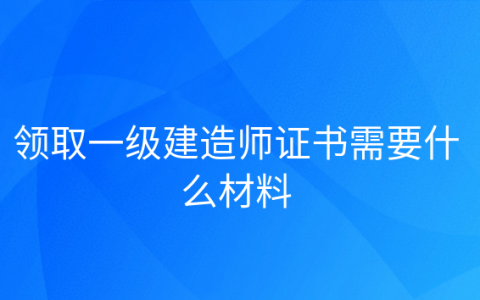 重庆领取一级建造师证书需要什么材料