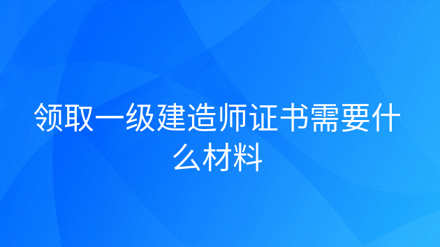 重庆领取一级建造师证书需要什么材料