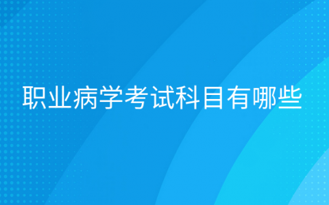 重庆职业病学考试科目有哪些