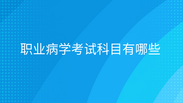 重庆职业病学考试科目有哪些