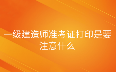 重庆一级建造师准考证打印是要注意什么