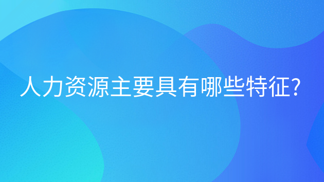 重庆人力资源主要具有哪些特征?