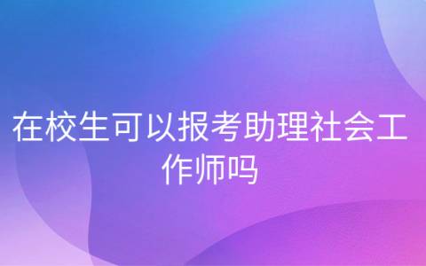 重庆在校生可以报考助理社会工作师吗