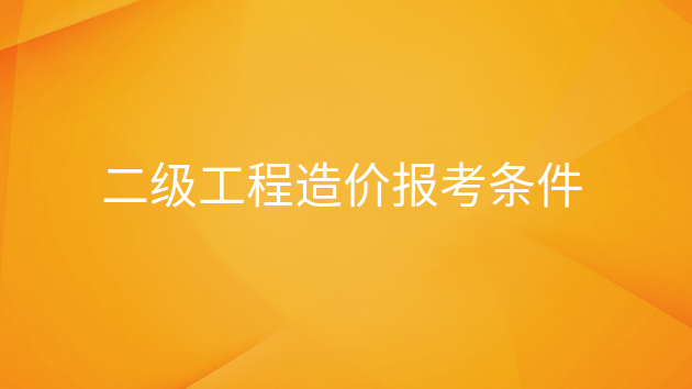 重庆二级工程造价报考条件