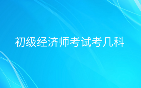 重庆初级经济师考试考几科