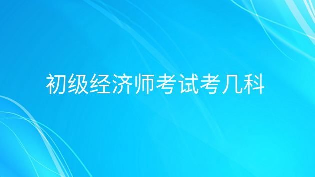 重庆初级经济师考试考几科