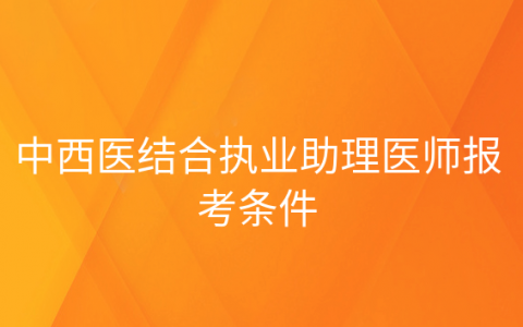 重庆中西医结合执业助理医师报考条件