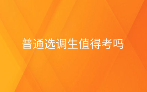 重庆普通选调生值得考吗，普通选调生值得考吗女生