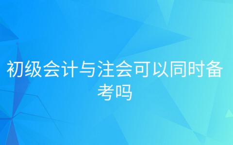 重庆初级会计与注会可以同时备考吗