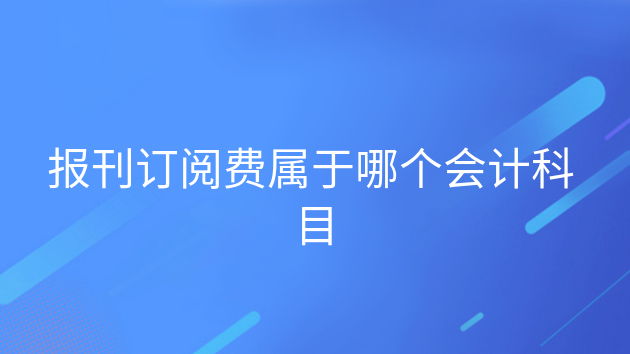 重庆报刊订阅费属于哪个会计科目