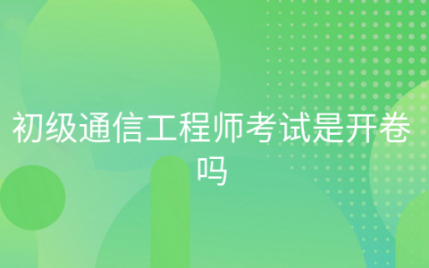 重庆初级通信工程师考试是开卷吗