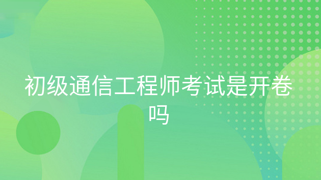 重庆初级通信工程师考试是开卷吗