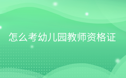 考幼儿园教师资格证需要什么学历，怎么考幼儿教师资格证书