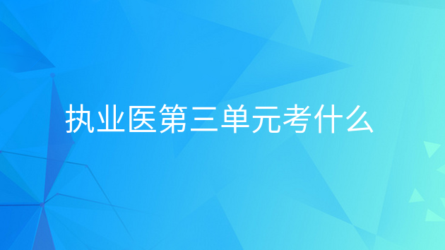 重庆执业医第三单元考什么