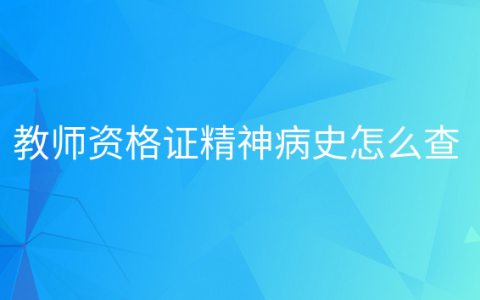 精神病史能考教师资格证吗，精神病史考教师会查出来吗