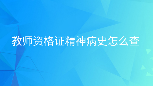 精神病史能考教师资格证吗，精神病史考教师会查出来吗