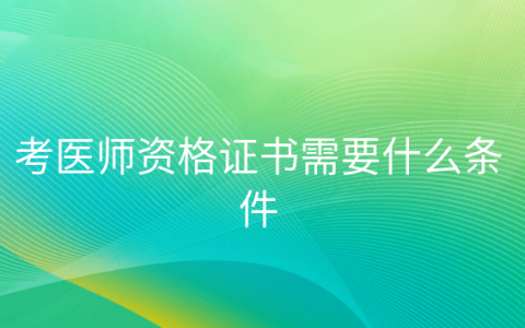 重庆考医师资格证书需要什么条件