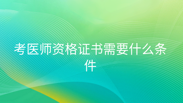 重庆考医师资格证书需要什么条件