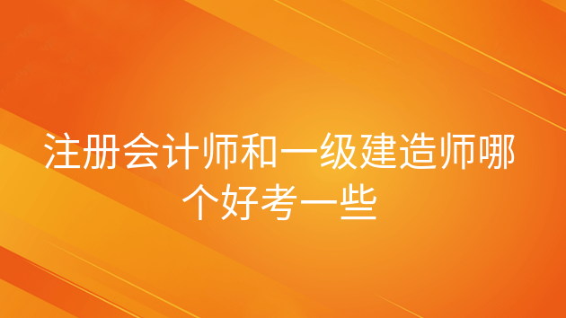 重庆注册会计师和一级建造师哪个好考一些