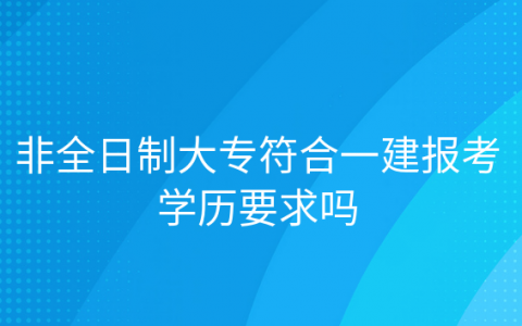 重庆非全日制大专符合一建报考学历要求吗