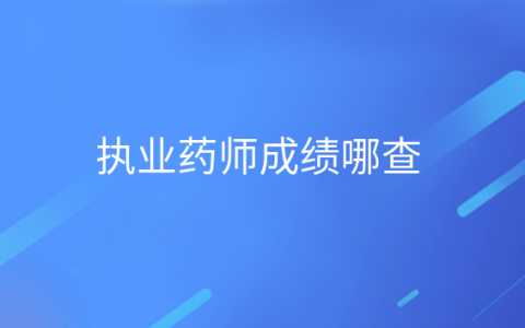 执业药师考试成绩查询入口，执业药师成绩在哪查询