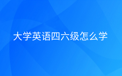 英语四六级应该怎么学，大学英语四六级有什么用