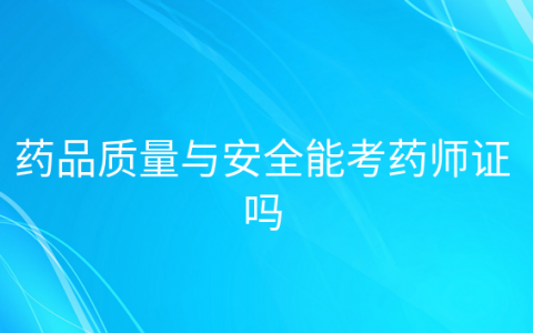 重庆药品质量与安全能考药师证吗