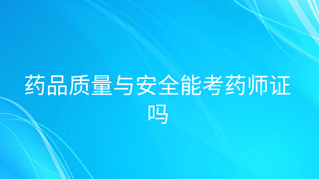 重庆药品质量与安全能考药师证吗