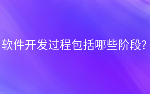 重庆软件开发过程包括哪些阶段?