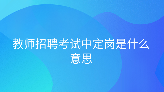 教师招聘选岗是什么意思，定岗定编定员是什么意思