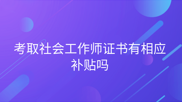 社会工作师证有什么补贴，社工证考过了,可以直接申请补贴