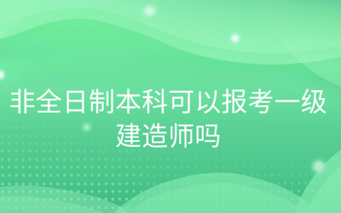 重庆非全日制本科可以报考一级建造师吗