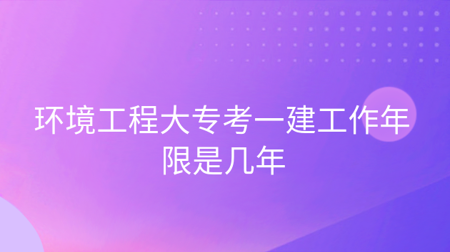 专科考一建需要工作多少年，大专学历考一建需要多少年