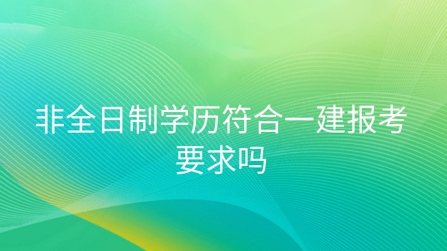 重庆非全日制学历符合一建报考要求吗