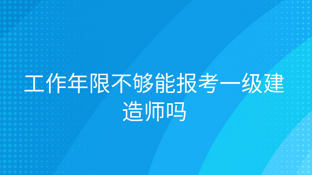 重庆工作年限不够能报考一级建造师吗