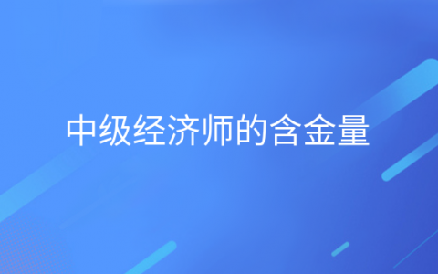 重庆中级经济师的含金量